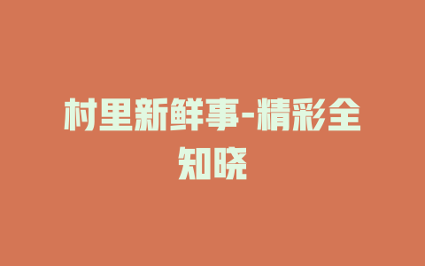 村里新鲜事-精彩全知晓
