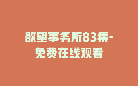 欲望事务所83集-免费在线观看