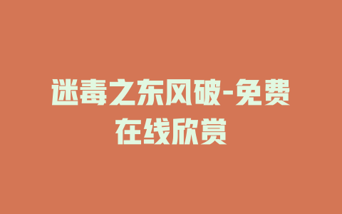 迷毒之东风破-免费在线欣赏