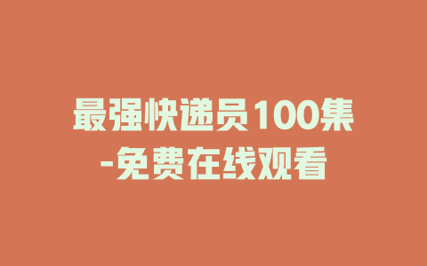 最强快递员100集-免费在线观看