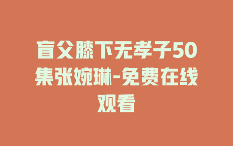 盲父膝下无孝子50集张婉琳-免费在线观看