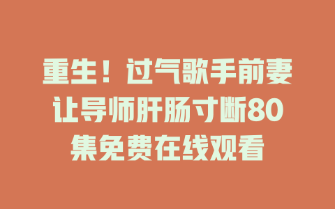 重生！过气歌手前妻让导师肝肠寸断80集免费在线观看