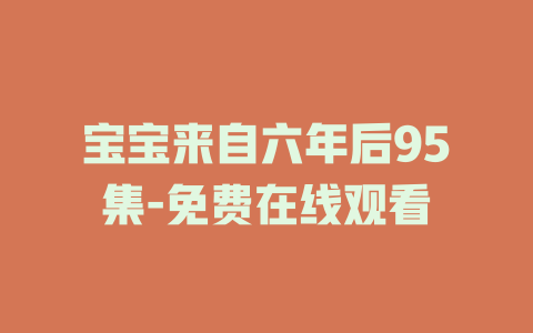 宝宝来自六年后95集-免费在线观看
