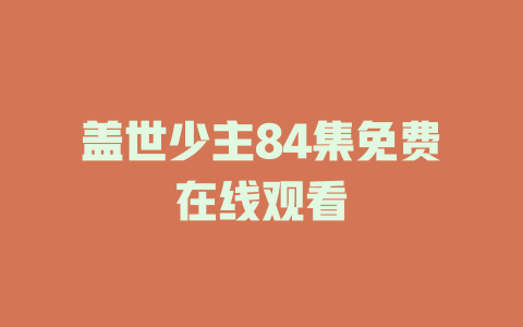 盖世少主84集免费在线观看