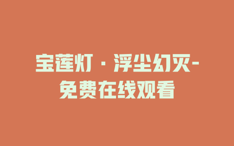 宝莲灯·浮尘幻灭-免费在线观看