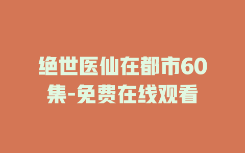 绝世医仙在都市60集-免费在线观看