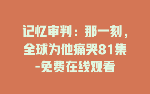 记忆审判：那一刻，全球为他痛哭81集-免费在线观看