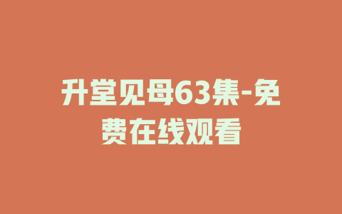 升堂见母63集-免费在线观看