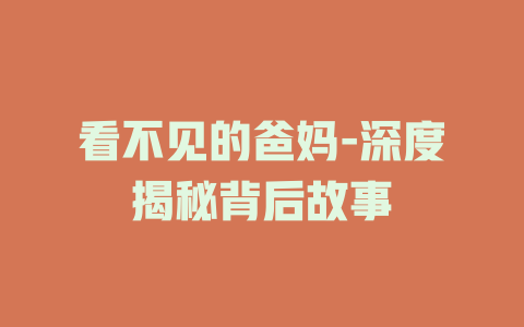 看不见的爸妈-深度揭秘背后故事