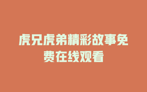 虎兄虎弟精彩故事免费在线观看