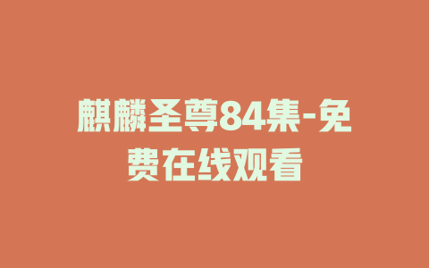 麒麟圣尊84集-免费在线观看