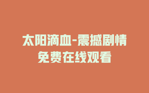 太阳滴血-震撼剧情免费在线观看