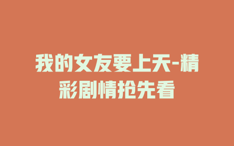 我的女友要上天-精彩剧情抢先看