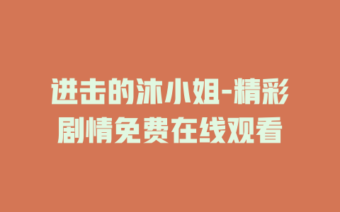 进击的沐小姐-精彩剧情免费在线观看