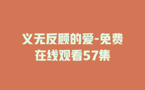 义无反顾的爱-免费在线观看57集