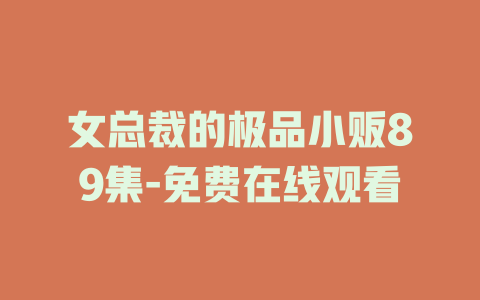 女总裁的极品小贩89集-免费在线观看