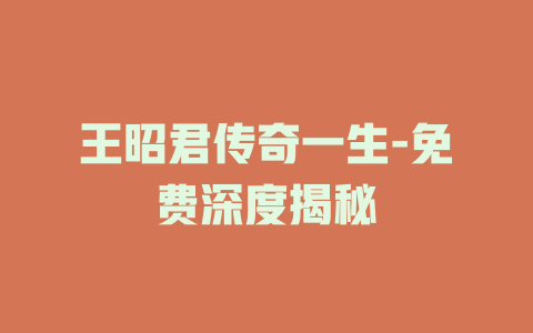 王昭君传奇一生-免费深度揭秘
