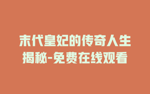 末代皇妃的传奇人生揭秘-免费在线观看