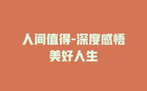 人间值得-深度感悟美好人生
