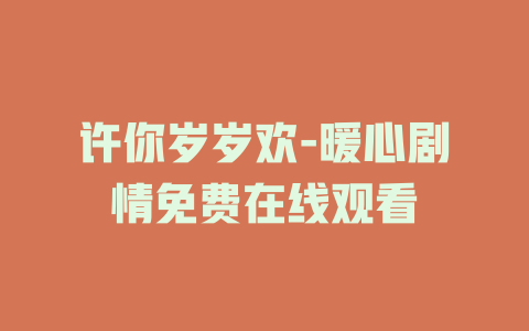 许你岁岁欢-暖心剧情免费在线观看