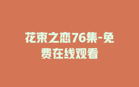 花束之恋76集-免费在线观看