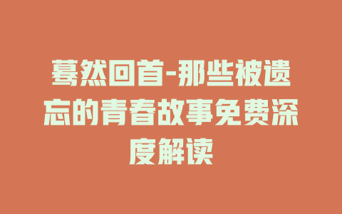 蓦然回首-那些被遗忘的青春故事免费深度解读