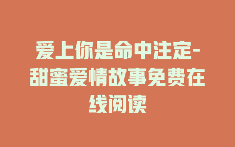 爱上你是命中注定-甜蜜爱情故事免费在线阅读