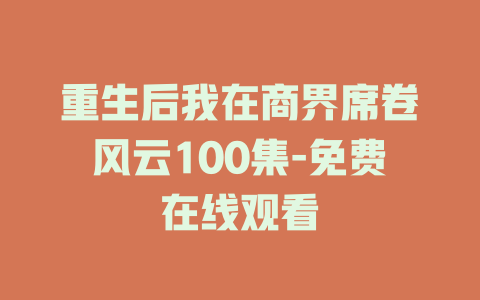 重生后我在商界席卷风云100集-免费在线观看