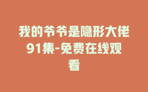 我的爷爷是隐形大佬91集-免费在线观看