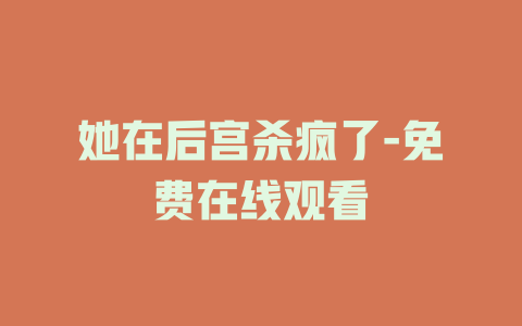 她在后宫杀疯了-免费在线观看