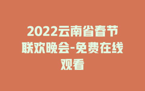 2022云南省春节联欢晚会-免费在线观看