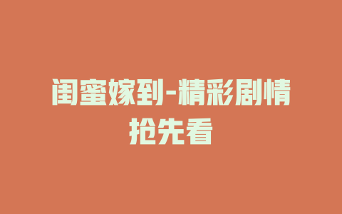 闺蜜嫁到-精彩剧情抢先看