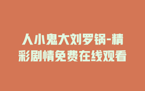 人小鬼大刘罗锅-精彩剧情免费在线观看