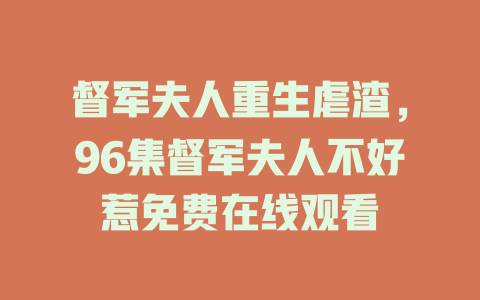 督军夫人重生虐渣，96集督军夫人不好惹免费在线观看
