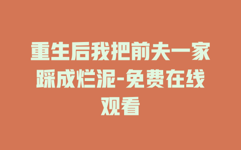 重生后我把前夫一家踩成烂泥-免费在线观看
