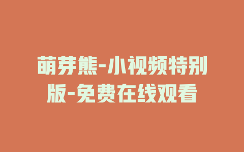 萌芽熊-小视频特别版-免费在线观看