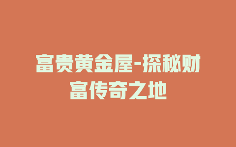 富贵黄金屋-探秘财富传奇之地