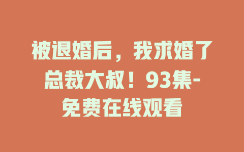 被退婚后，我求婚了总裁大叔！93集-免费在线观看
