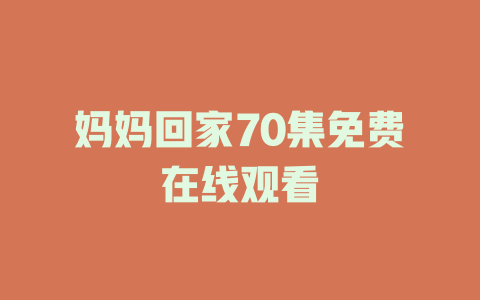 妈妈回家70集免费在线观看