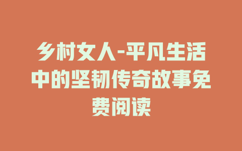 乡村女人-平凡生活中的坚韧传奇故事免费阅读
