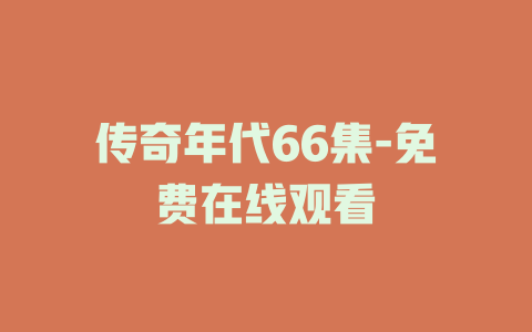 传奇年代66集-免费在线观看