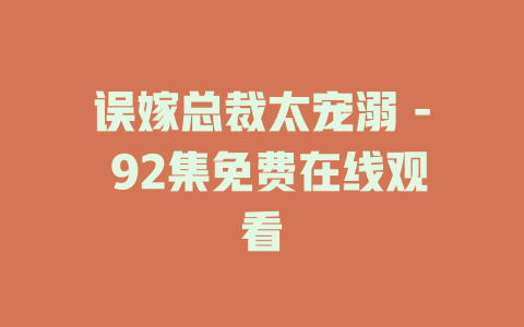 误嫁总裁太宠溺 - 92集免费在线观看