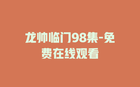 龙帅临门98集-免费在线观看