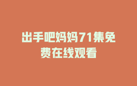 出手吧妈妈71集免费在线观看