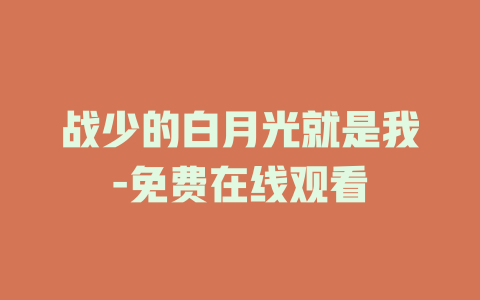 战少的白月光就是我-免费在线观看