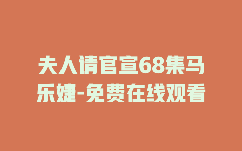 夫人请官宣68集马乐婕-免费在线观看