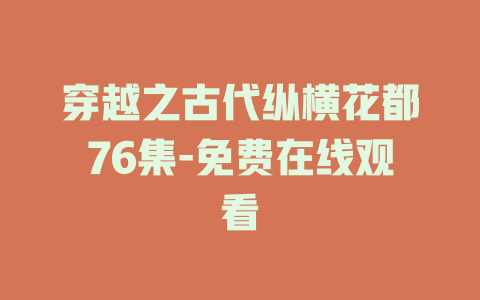 穿越之古代纵横花都76集-免费在线观看
