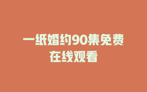 一纸婚约90集免费在线观看
