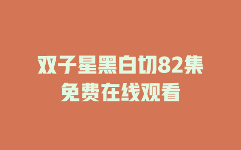 双子星黑白切82集免费在线观看