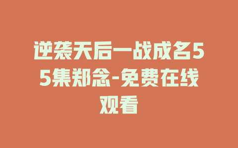 逆袭天后一战成名55集郑念-免费在线观看